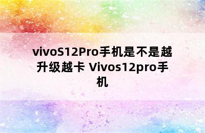 vivoS12Pro手机是不是越升级越卡 Vivos12pro手机